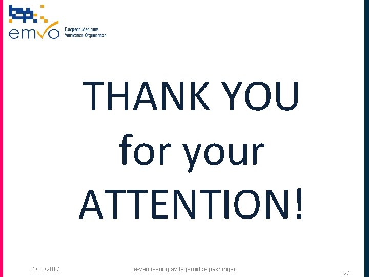 THANK YOU for your ATTENTION! 31/03/2017 e-veriﬁsering av legemiddelpakninger 27 