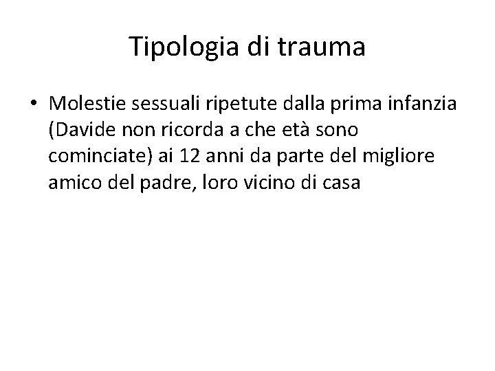 Tipologia di trauma • Molestie sessuali ripetute dalla prima infanzia (Davide non ricorda a