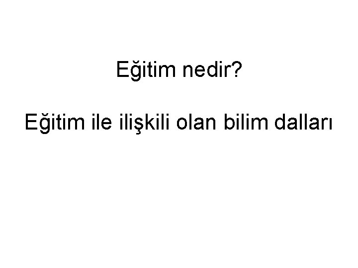 Eğitim nedir? Eğitim ile ilişkili olan bilim dalları 