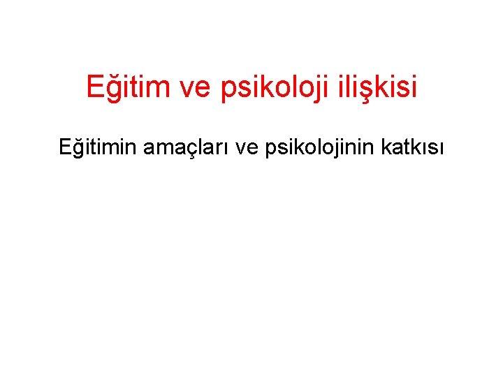 Eğitim ve psikoloji ilişkisi Eğitimin amaçları ve psikolojinin katkısı 