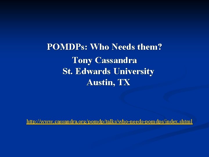 POMDPs: Who Needs them? Tony Cassandra St. Edwards University Austin, TX http: //www. cassandra.