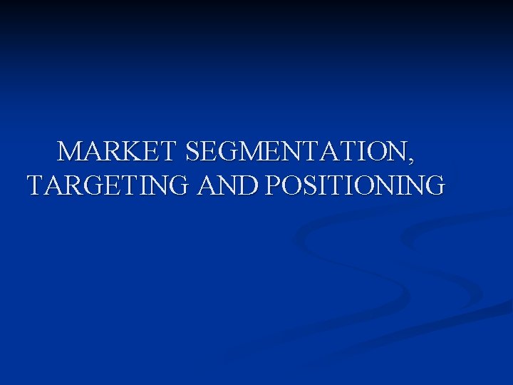 MARKET SEGMENTATION, TARGETING AND POSITIONING 