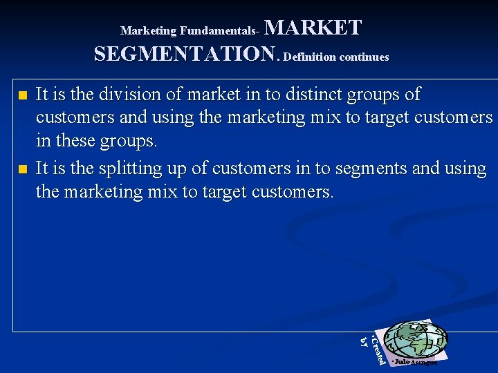 MARKET SEGMENTATION. Definition continues Marketing Fundamentals- n n It is the division of market