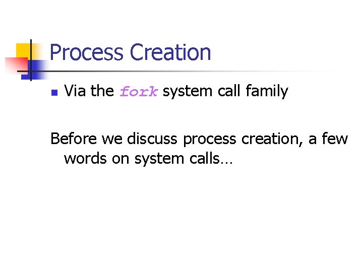 Process Creation n Via the fork system call family Before we discuss process creation,