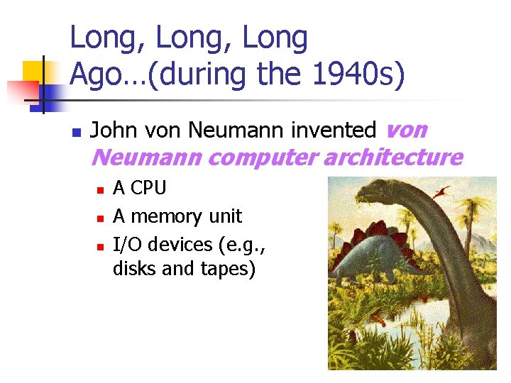 Long, Long Ago…(during the 1940 s) n John von Neumann invented von Neumann computer