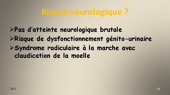 Risque neurologique ? ØPas d’atteinte neurologique brutale ØRisque de dysfonctionnement génito-urinaire ØSyndrome radiculaire à