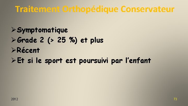 Traitement Orthopédique Conservateur ØSymptomatique ØGrade 2 (> 25 %) et plus ØRécent ØEt si