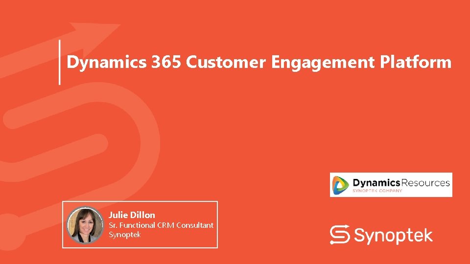 Dynamics 365 Customer Engagement Platform Julie Dillon Sr. Functional CRM Consultant Synoptek 