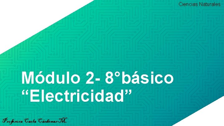 Ciencias Naturales Módulo 2 - 8°básico “Electricidad” Profesora Carla Cárdenas M. 