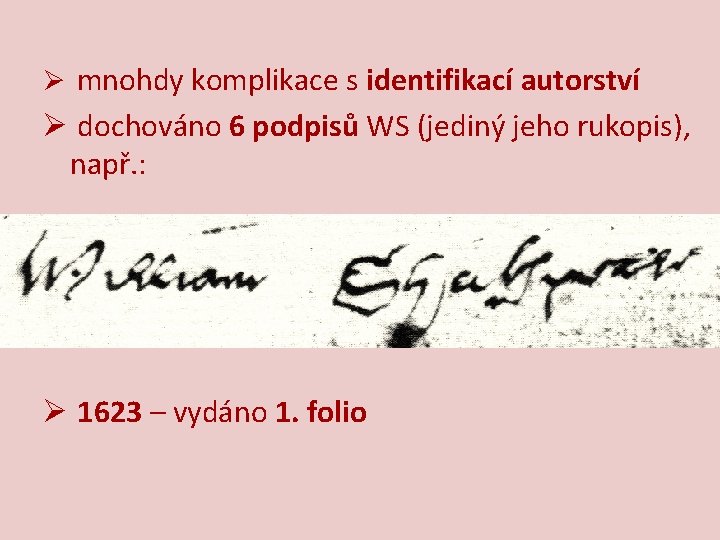 Ø mnohdy komplikace s identifikací autorství Ø dochováno 6 podpisů WS (jediný jeho rukopis),