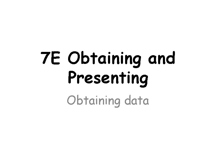 7 E Obtaining and Presenting Obtaining data 