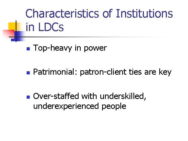 Characteristics of Institutions in LDCs n Top-heavy in power n Patrimonial: patron-client ties are