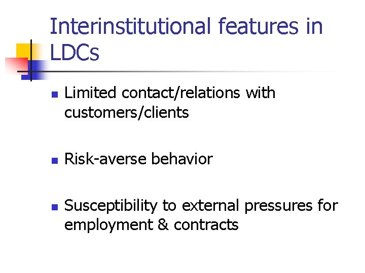 Interinstitutional features in LDCs n n n Limited contact/relations with customers/clients Risk-averse behavior Susceptibility
