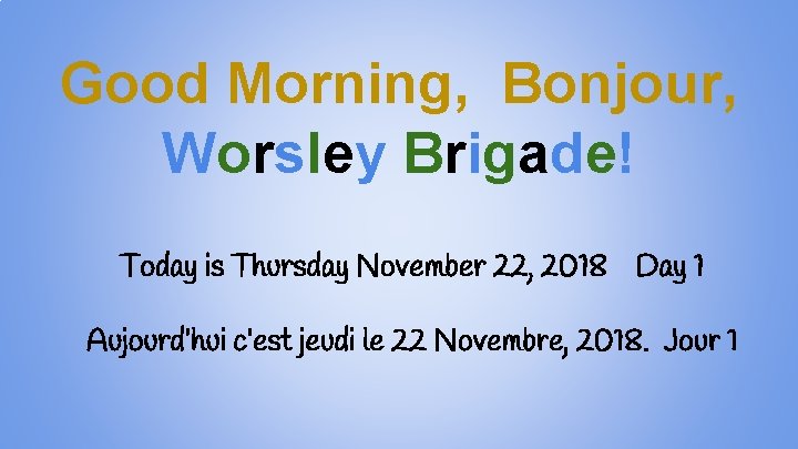 Good Morning, Bonjour, Worsley Brigade! Today is Thursday November 22, 2018 Day 1 Aujourd’hui