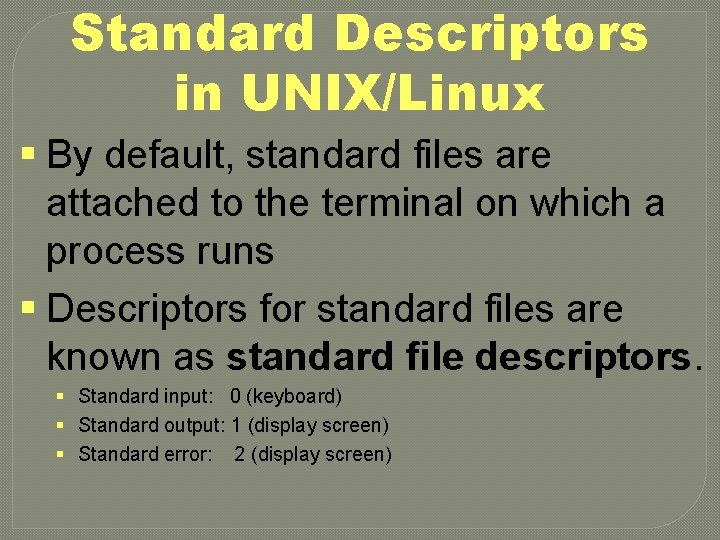 Standard Descriptors in UNIX/Linux § By default, standard files are attached to the terminal