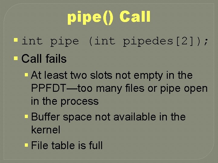 pipe() Call § int pipe (int pipedes[2]); § Call fails § At least two