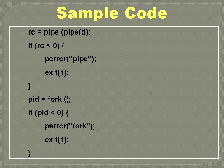 Sample Code rc = pipe (pipefd); if (rc < 0) { perror("pipe"); exit(1); }