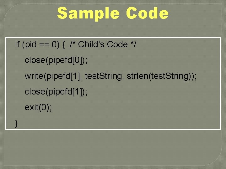Sample Code if (pid == 0) { /* Child’s Code */ close(pipefd[0]); write(pipefd[1], test.