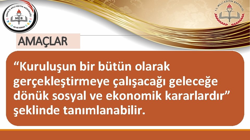 AMAÇLAR “Kuruluşun bir bütün olarak gerçekleştirmeye çalışacağı geleceğe dönük sosyal ve ekonomik kararlardır” şeklinde