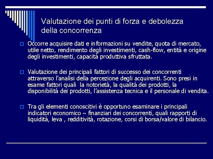 Valutazione dei punti di forza e debolezza della concorrenza o Occorre acquisire dati e