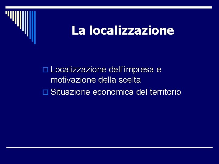 La localizzazione o Localizzazione dell’impresa e motivazione della scelta o Situazione economica del territorio