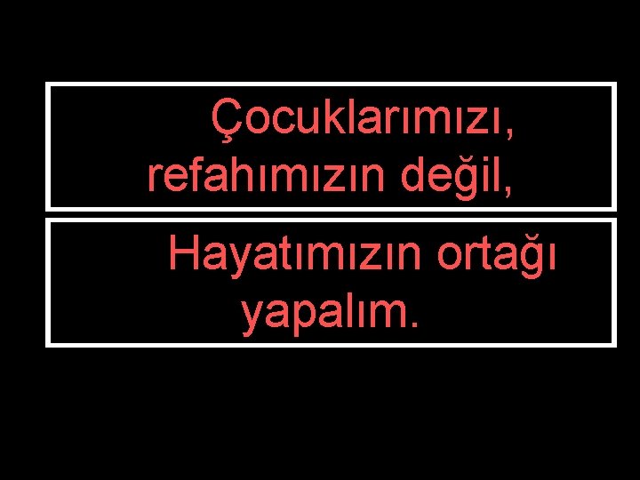 Çocuklarımızı, refahımızın değil, Hayatımızın ortağı yapalım. 