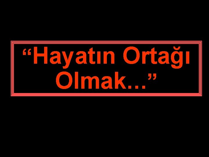 “Hayatın Ortağı Olmak…” 