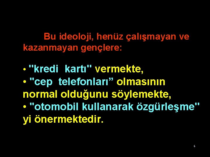 Bu ideoloji, henüz çalışmayan ve kazanmayan gençlere: • ''kredi kartı'' vermekte, • ''cep telefonları”