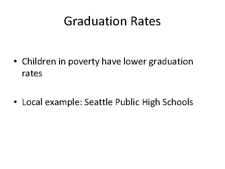 Graduation Rates • Children in poverty have lower graduation rates • Local example: Seattle