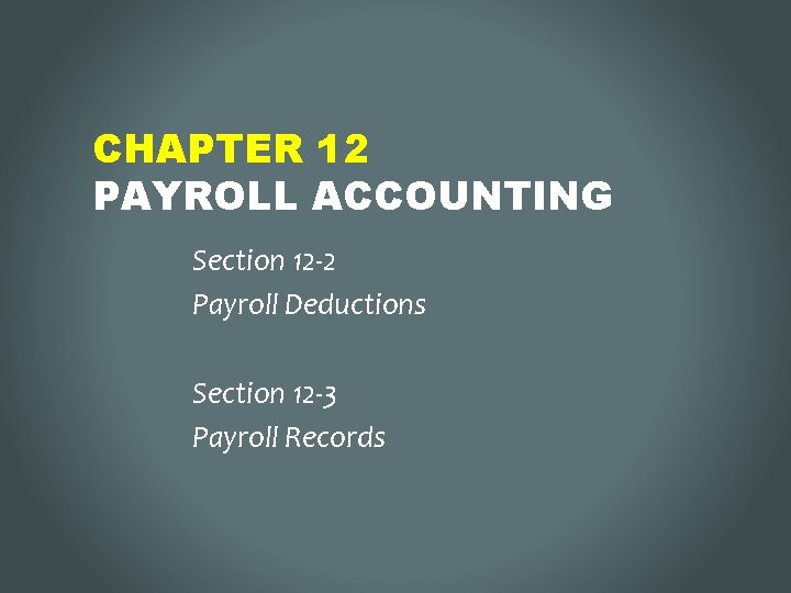 CHAPTER 12 PAYROLL ACCOUNTING Section 12 -2 Payroll Deductions Section 12 -3 Payroll Records