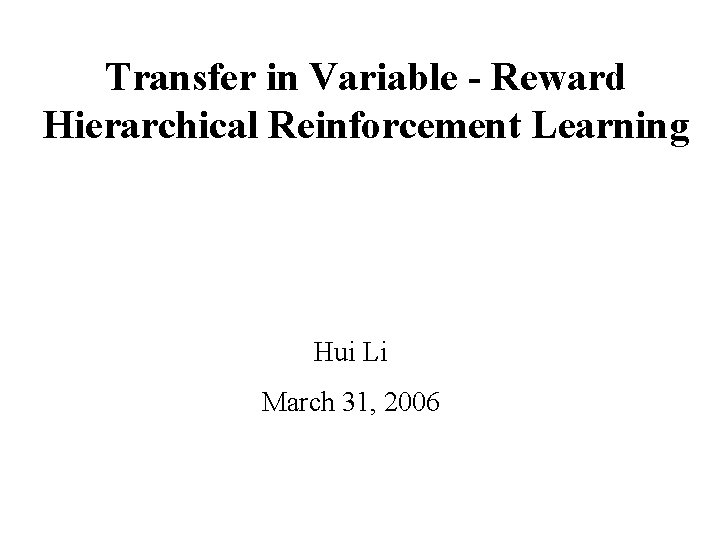 Transfer in Variable - Reward Hierarchical Reinforcement Learning Hui Li March 31, 2006 