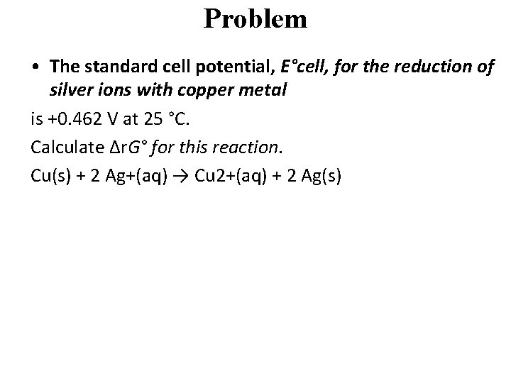 Problem • The standard cell potential, E°cell, for the reduction of silver ions with