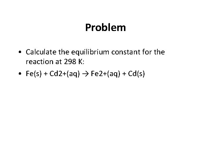Problem • Calculate the equilibrium constant for the reaction at 298 K: • Fe(s)