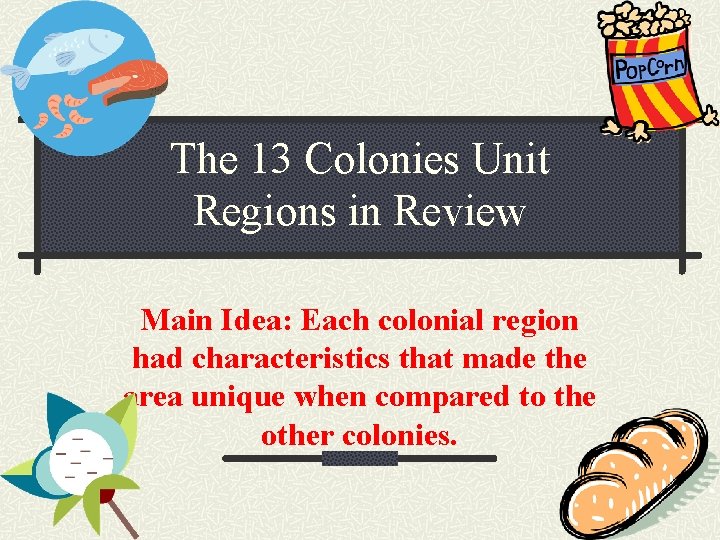 The 13 Colonies Unit Regions in Review Main Idea: Each colonial region had characteristics