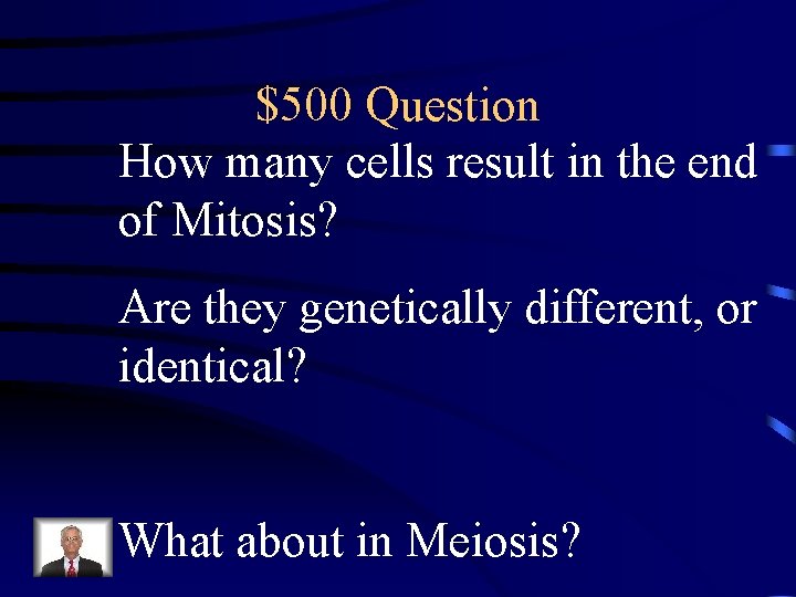 $500 Question How many cells result in the end of Mitosis? Are they genetically