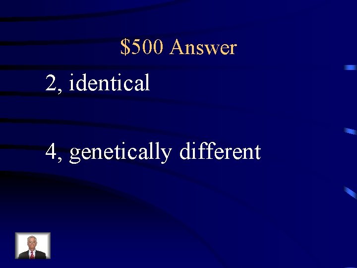 $500 Answer 2, identical 4, genetically different 