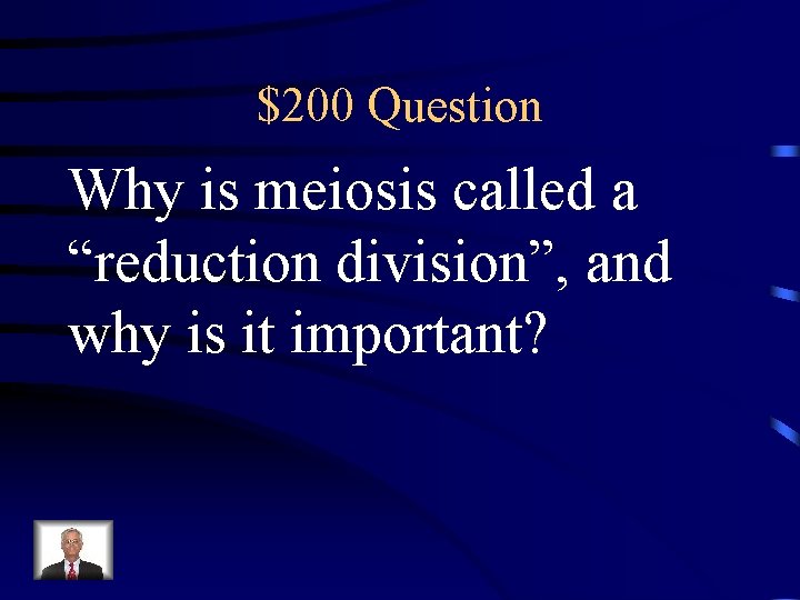 $200 Question Why is meiosis called a “reduction division”, and why is it important?