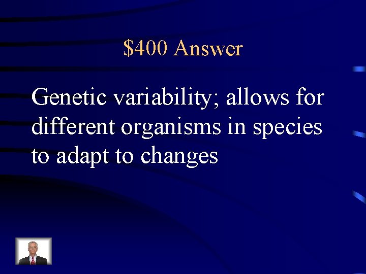 $400 Answer Genetic variability; allows for different organisms in species to adapt to changes