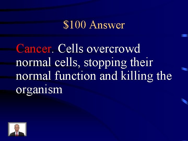 $100 Answer Cancer. Cells overcrowd normal cells, stopping their normal function and killing the