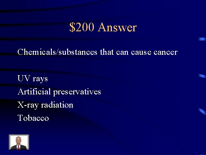 $200 Answer Chemicals/substances that can cause cancer UV rays Artificial preservatives X-ray radiation Tobacco