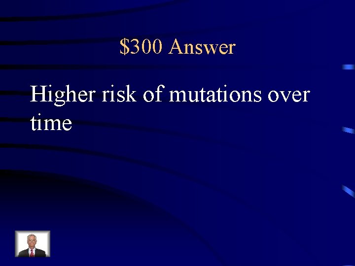 $300 Answer Higher risk of mutations over time 