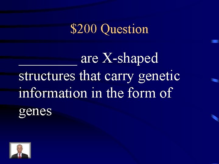 $200 Question ____ are X-shaped structures that carry genetic information in the form of