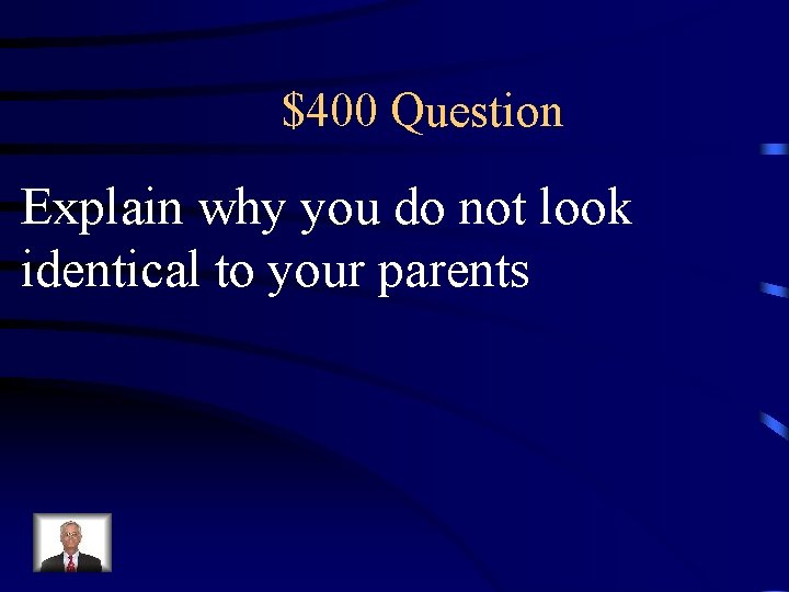 $400 Question Explain why you do not look identical to your parents 