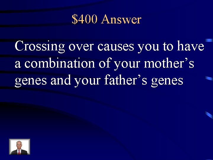 $400 Answer Crossing over causes you to have a combination of your mother’s genes