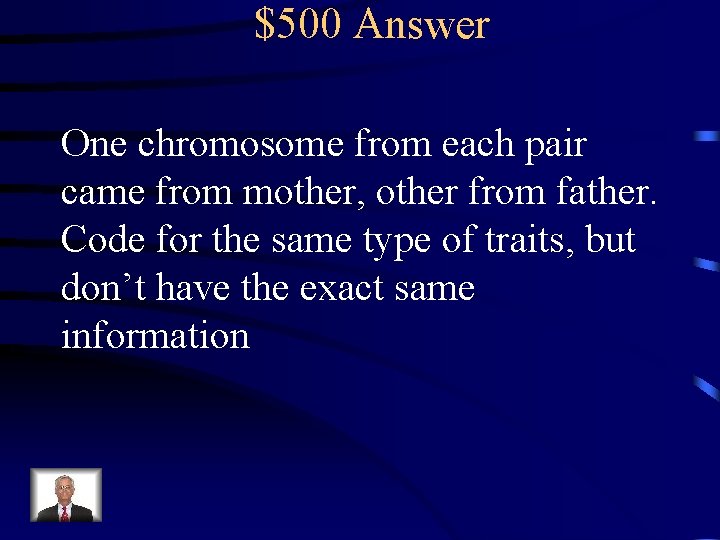 $500 Answer One chromosome from each pair came from mother, other from father. Code