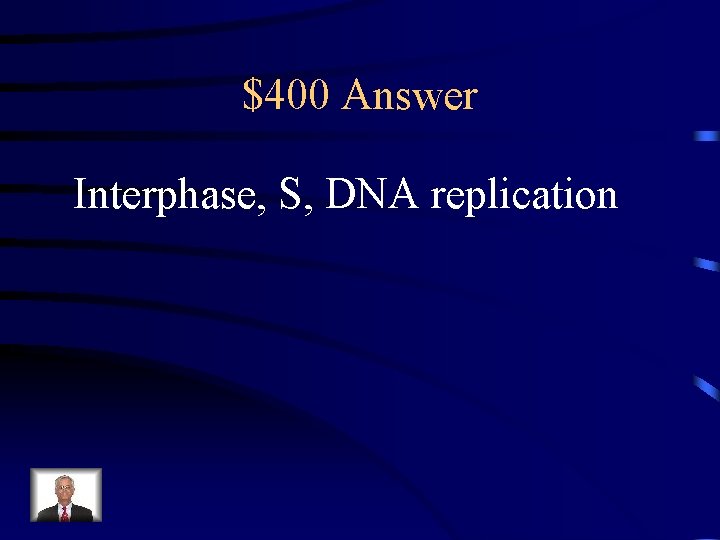$400 Answer Interphase, S, DNA replication 