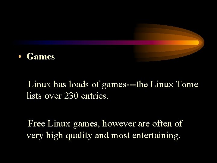  • Games Linux has loads of games---the Linux Tome lists over 230 entries.