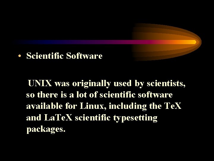  • Scientific Software UNIX was originally used by scientists, so there is a