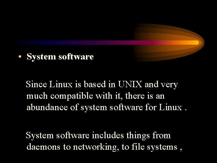  • System software Since Linux is based in UNIX and very much compatible