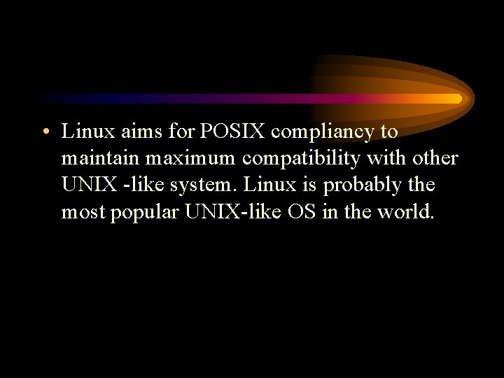  • Linux aims for POSIX compliancy to maintain maximum compatibility with other UNIX